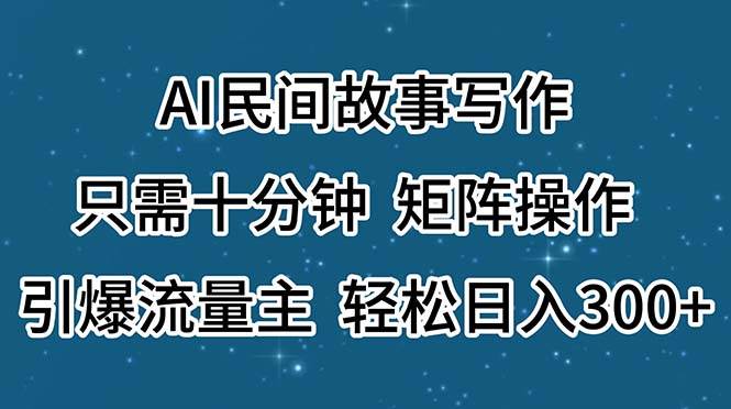 （11559期）AI民间故事写作，只需十分钟，矩阵操作，引爆流量主，轻松日入300+云深网创社聚集了最新的创业项目，副业赚钱，助力网络赚钱创业。云深网创社