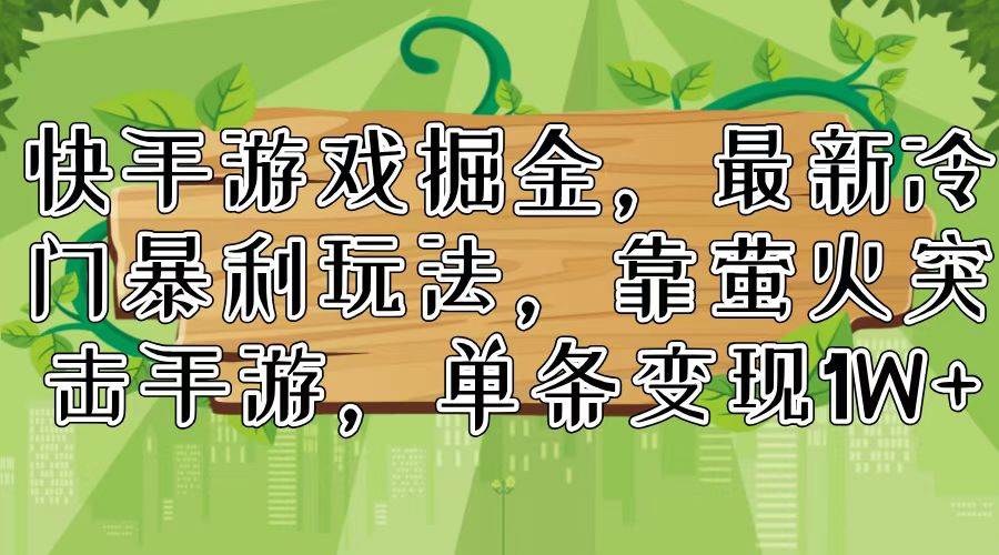 （11851期）快手游戏掘金，最新冷门暴利玩法，靠萤火突击手游，单条变现1W+云深网创社聚集了最新的创业项目，副业赚钱，助力网络赚钱创业。云深网创社