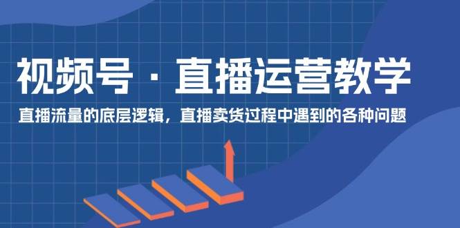 视频号直播运营教学：直播流量的底层逻辑，直播卖货过程中遇到的各种问题云深网创社聚集了最新的创业项目，副业赚钱，助力网络赚钱创业。云深网创社