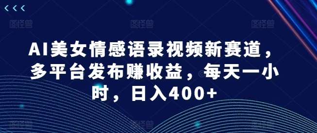 AI美女情感语录视频新赛道，多平台发布赚收益，每天一小时，日入400+【揭秘】云深网创社聚集了最新的创业项目，副业赚钱，助力网络赚钱创业。云深网创社