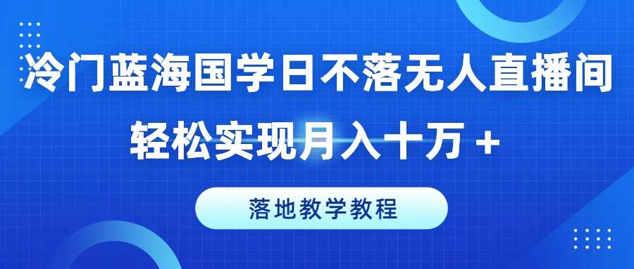 冷门蓝海国学日不落无人直播间，轻松实现月入十万+，落地教学教程【揭秘】云深网创社聚集了最新的创业项目，副业赚钱，助力网络赚钱创业。云深网创社