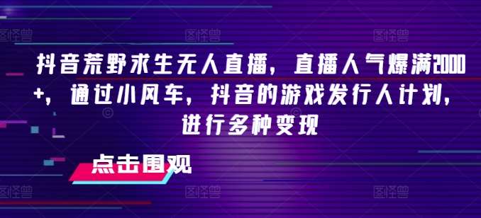 抖音荒野求生无人直播，直播人气爆满2000+，通过小风车，抖音的游戏发行人计划，进行多种变现【揭秘】云深网创社聚集了最新的创业项目，副业赚钱，助力网络赚钱创业。云深网创社