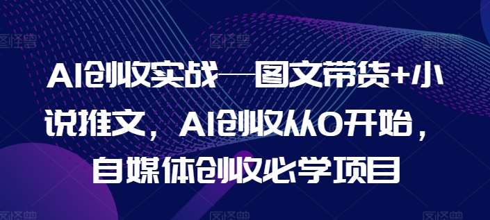 AI创收实战—图文带货+小说推文，AI创收从0开始，自媒体创收必学项目云深网创社聚集了最新的创业项目，副业赚钱，助力网络赚钱创业。云深网创社