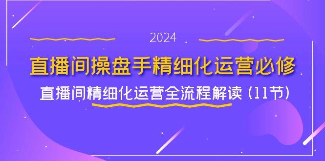 （11796期）直播间-操盘手精细化运营必修，直播间精细化运营全流程解读 (11节)云深网创社聚集了最新的创业项目，副业赚钱，助力网络赚钱创业。云深网创社