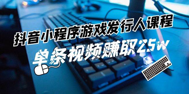 抖音小程序游戏发行人课程：带你玩转游戏任务变现，单条视频赚取25w云深网创社聚集了最新的创业项目，副业赚钱，助力网络赚钱创业。云深网创社