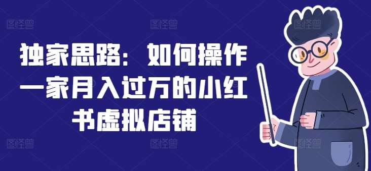 独家思路：如何操作一家月入过万的小红书虚拟店铺云深网创社聚集了最新的创业项目，副业赚钱，助力网络赚钱创业。云深网创社