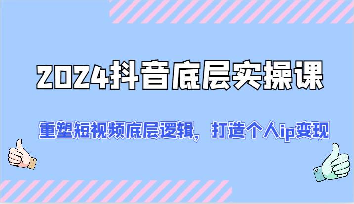 2024抖音底层实操课：重塑短视频底层逻辑，打造个人ip变现（52节）云深网创社聚集了最新的创业项目，副业赚钱，助力网络赚钱创业。云深网创社