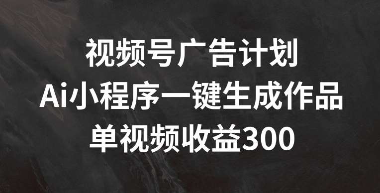 视频号广告计划，AI小程序一键生成作品， 单视频收益300+【揭秘】云深网创社聚集了最新的创业项目，副业赚钱，助力网络赚钱创业。云深网创社