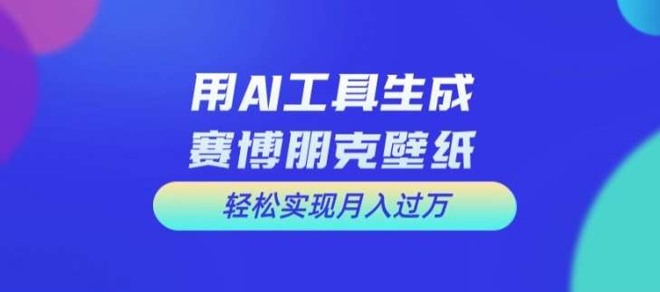 用AI工具设计赛博朋克壁纸，轻松实现月入万+【揭秘】云深网创社聚集了最新的创业项目，副业赚钱，助力网络赚钱创业。云深网创社