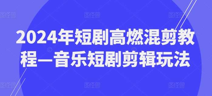 2024年短剧高燃混剪教程—音乐短剧剪辑玩法云深网创社聚集了最新的创业项目，副业赚钱，助力网络赚钱创业。云深网创社