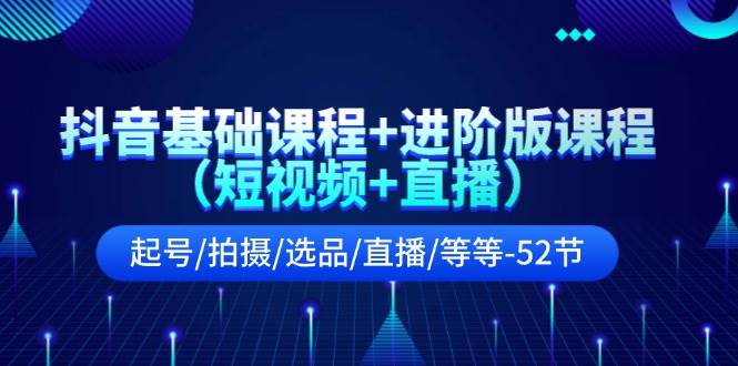 抖音基础课程+进阶版课程（短视频+直播）起号/拍摄/选品/直播/等等（52节）云深网创社聚集了最新的创业项目，副业赚钱，助力网络赚钱创业。云深网创社