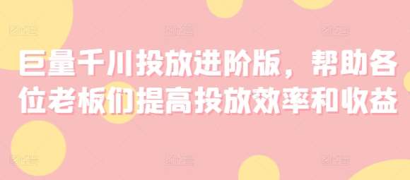 巨量千川投放进阶版，帮助各位老板们提高投放效率和收益云深网创社聚集了最新的创业项目，副业赚钱，助力网络赚钱创业。云深网创社