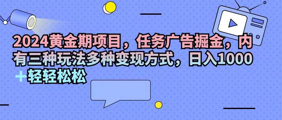 （11871期）2024黄金期项目，任务广告掘金，内有三种玩法多种变现方式，日入1000+…云深网创社聚集了最新的创业项目，副业赚钱，助力网络赚钱创业。云深网创社