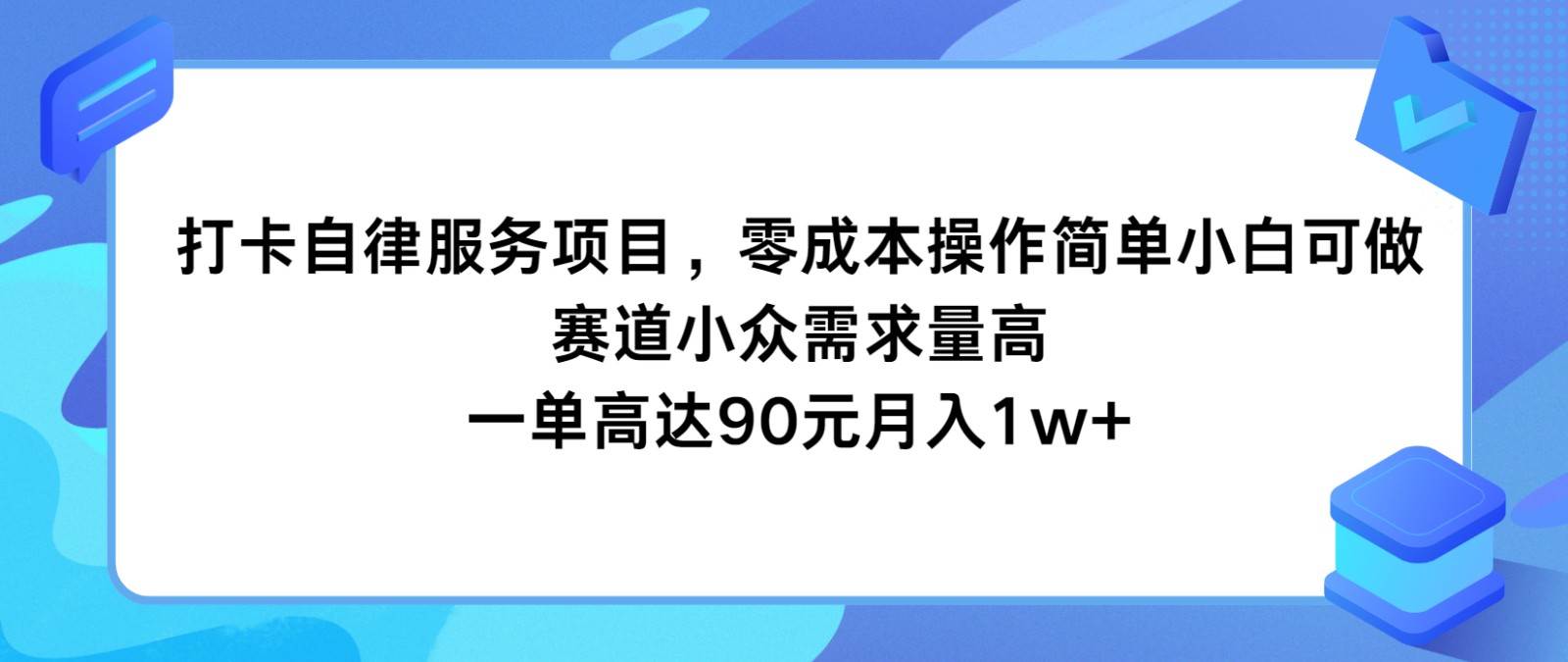 打卡自律服务项目，零成本操作简单小白可做，赛道小众需求量高，一单高达90元月入1w+云深网创社聚集了最新的创业项目，副业赚钱，助力网络赚钱创业。云深网创社