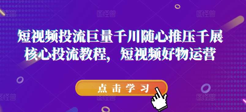 短视频投流巨量千川随心推压千展核心投流教程，短视频好物运营云深网创社聚集了最新的创业项目，副业赚钱，助力网络赚钱创业。云深网创社