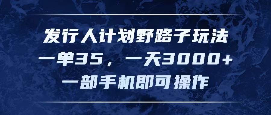 （11750期）发行人计划野路子玩法，一单35，一天3000+，一部手机即可操作云深网创社聚集了最新的创业项目，副业赚钱，助力网络赚钱创业。云深网创社