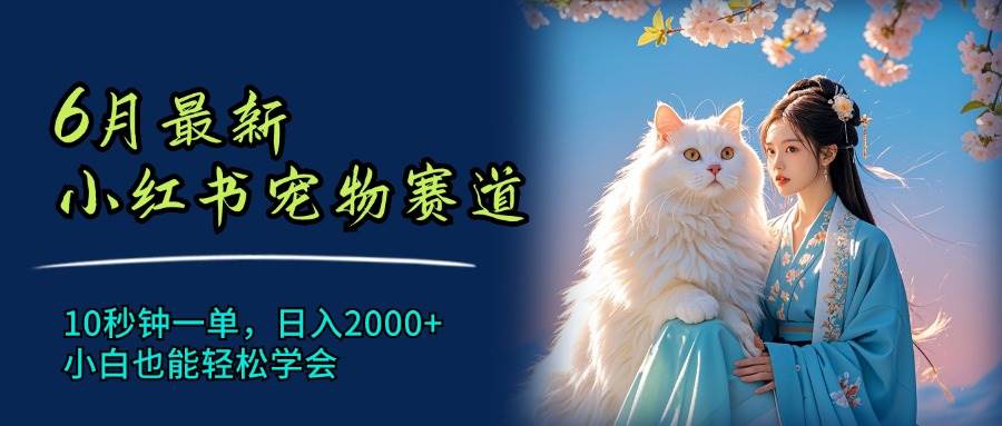 （11771期）6月最新小红书宠物赛道，10秒钟一单，日入2000+，小白也能轻松学会云深网创社聚集了最新的创业项目，副业赚钱，助力网络赚钱创业。云深网创社