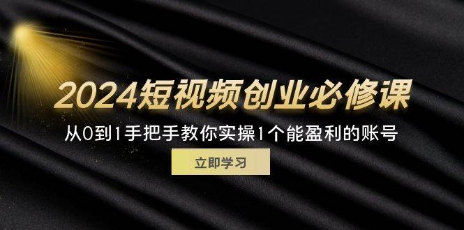 （11846期）2024短视频创业必修课，从0到1手把手教你实操1个能盈利的账号 (32节)云深网创社聚集了最新的创业项目，副业赚钱，助力网络赚钱创业。云深网创社