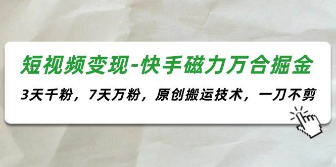 （11691期）短视频变现-快手磁力万合掘金，3天千粉，7天万粉，原创搬运技术，一刀不剪云深网创社聚集了最新的创业项目，副业赚钱，助力网络赚钱创业。云深网创社