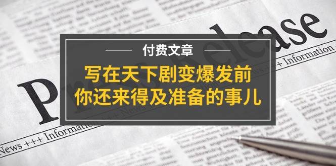 （11702期）某付费文章《写在天下剧变爆发前，你还来得及准备的事儿》云深网创社聚集了最新的创业项目，副业赚钱，助力网络赚钱创业。云深网创社