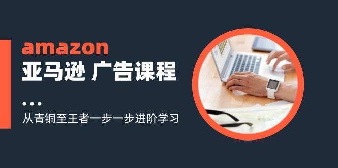 （11839期）amazon亚马逊 广告课程：从青铜至王者一步一步进阶学习（16节）云深网创社聚集了最新的创业项目，副业赚钱，助力网络赚钱创业。云深网创社