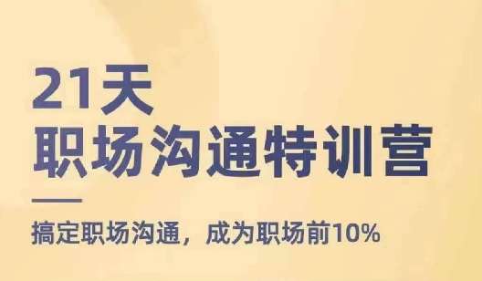 21天职场沟通特训营，搞定职场沟通，成为职场前10%云深网创社聚集了最新的创业项目，副业赚钱，助力网络赚钱创业。云深网创社