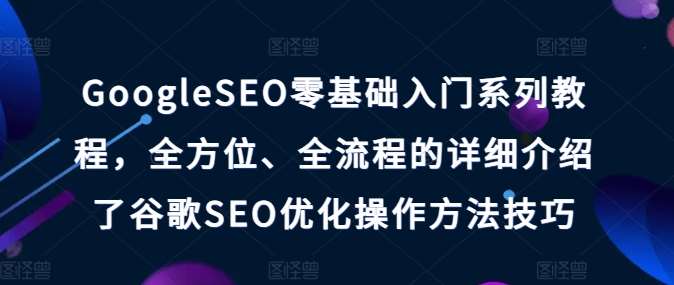 GoogleSEO零基础入门系列教程，全方位、全流程的详细介绍了谷歌SEO优化操作方法技巧云深网创社聚集了最新的创业项目，副业赚钱，助力网络赚钱创业。云深网创社