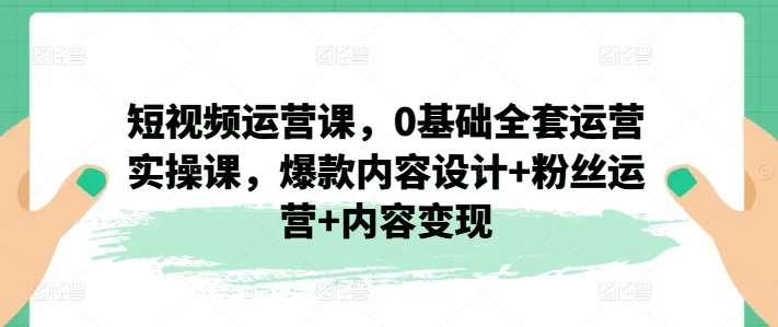 短视频运营课，0基础全套运营实操课，爆款内容设计+粉丝运营+内容变现云深网创社聚集了最新的创业项目，副业赚钱，助力网络赚钱创业。云深网创社