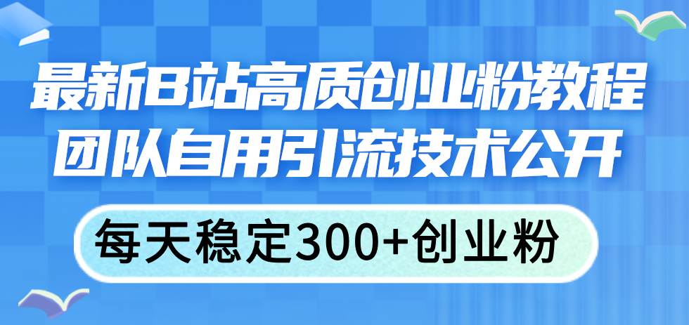 （11661期）最新B站高质创业粉教程，团队自用引流技术公开，每天稳定300+创业粉云深网创社聚集了最新的创业项目，副业赚钱，助力网络赚钱创业。云深网创社