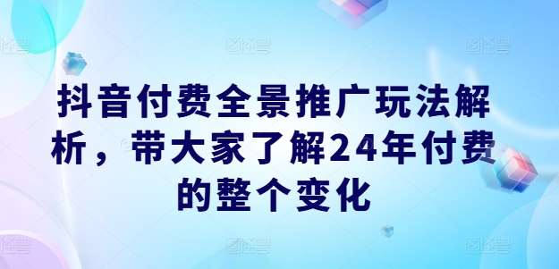 抖音付费全景推广玩法解析，带大家了解24年付费的整个变化云深网创社聚集了最新的创业项目，副业赚钱，助力网络赚钱创业。云深网创社