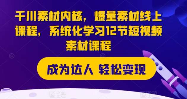 千川素材内核，爆量素材线上课程，系统化学习12节短视频素材课程云深网创社聚集了最新的创业项目，副业赚钱，助力网络赚钱创业。云深网创社