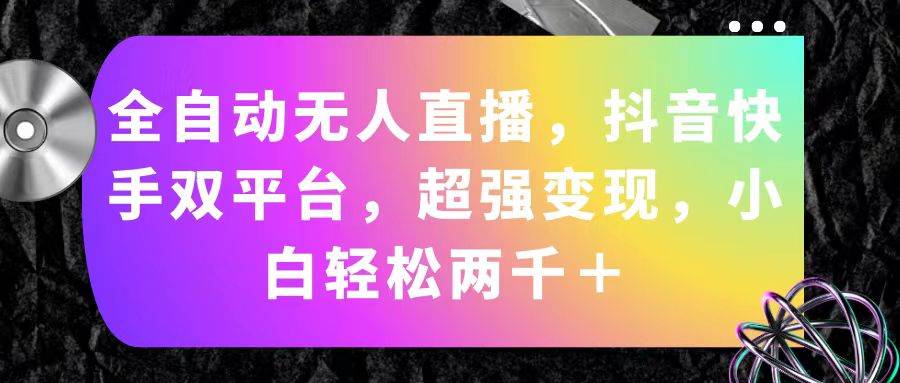 （11523期）全自动无人直播，抖音快手双平台，超强变现，小白轻松两千＋云深网创社聚集了最新的创业项目，副业赚钱，助力网络赚钱创业。云深网创社