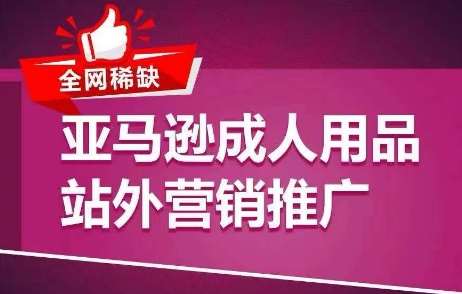 全网稀缺！亚马逊成人用品站外营销推广，​教你引爆站外流量，开启爆单模式云深网创社聚集了最新的创业项目，副业赚钱，助力网络赚钱创业。云深网创社