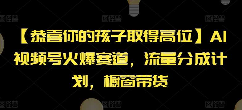 【恭喜你的孩子取得高位】AI视频号火爆赛道，流量分成计划，橱窗带货【揭秘】云深网创社聚集了最新的创业项目，副业赚钱，助力网络赚钱创业。云深网创社