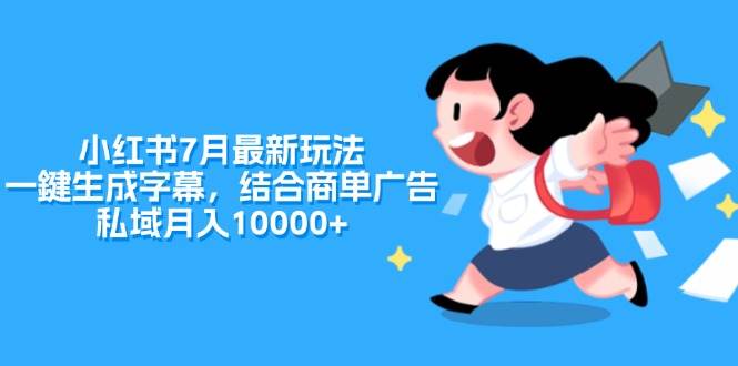 （11711期）小红书7月最新玩法，一鍵生成字幕，结合商单广告，私域月入10000+云深网创社聚集了最新的创业项目，副业赚钱，助力网络赚钱创业。云深网创社