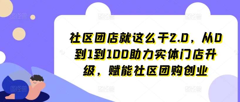 社区团店就这么干2.0，从0到1到100助力实体门店升级，赋能社区团购创业云深网创社聚集了最新的创业项目，副业赚钱，助力网络赚钱创业。云深网创社