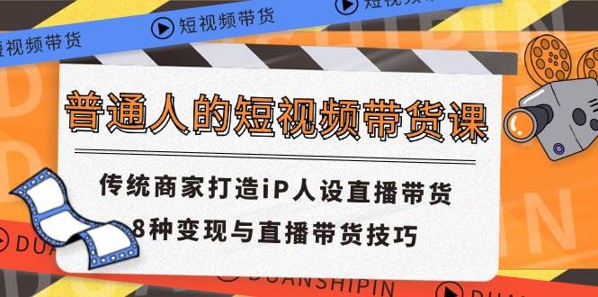 普通人的短视频带货课 传统商家打造iP人设直播带货 8种变现与直播带货技巧云深网创社聚集了最新的创业项目，副业赚钱，助力网络赚钱创业。云深网创社