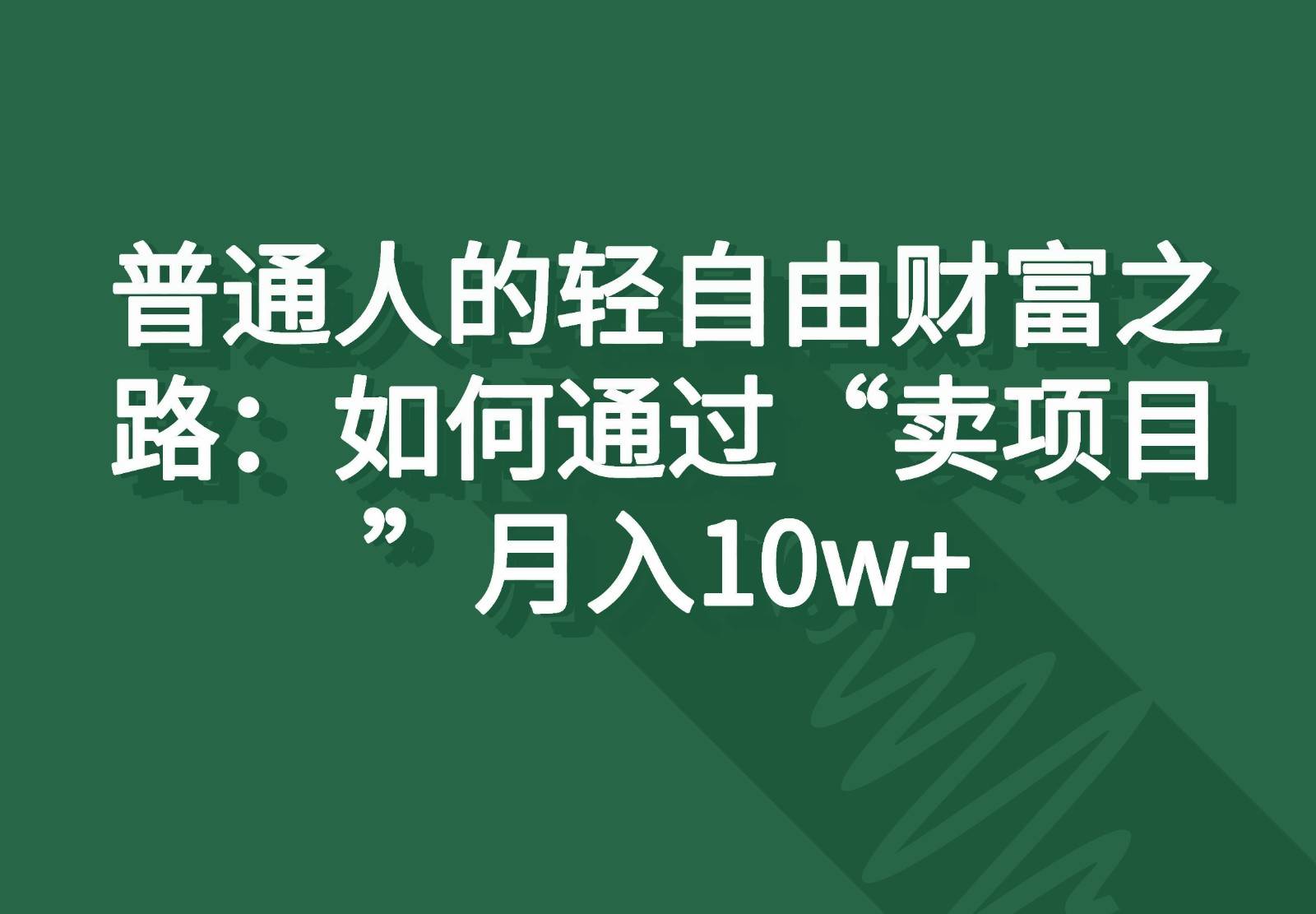 普通人的轻自由财富之路：如何通过“卖项目”月入10w+云深网创社聚集了最新的创业项目，副业赚钱，助力网络赚钱创业。云深网创社