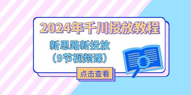 （11534期）2024年千川投放教程，新思路+新投放（9节视频课）云深网创社聚集了最新的创业项目，副业赚钱，助力网络赚钱创业。云深网创社