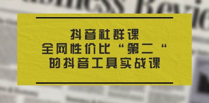 （11416期）抖音 社群课，全网性价比“第二“的抖音工具实战课云深网创社聚集了最新的创业项目，副业赚钱，助力网络赚钱创业。云深网创社