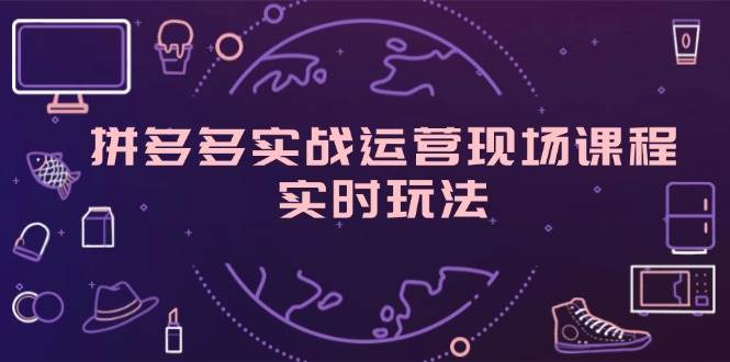 图片[1]云深网创社聚集了最新的创业项目，副业赚钱，助力网络赚钱创业。（11759期）拼多多实战运营现场课程，实时玩法，爆款打造，选品、规则解析云深网创社聚集了最新的创业项目，副业赚钱，助力网络赚钱创业。云深网创社