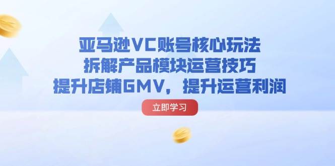 （11848期）亚马逊VC账号核心玩法，拆解产品模块运营技巧，提升店铺GMV，提升运营利润云深网创社聚集了最新的创业项目，副业赚钱，助力网络赚钱创业。云深网创社