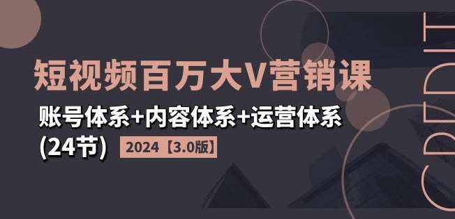 2024短视频百万大V营销课【3.0版】账号体系+内容体系+运营体系(24节)云深网创社聚集了最新的创业项目，副业赚钱，助力网络赚钱创业。云深网创社