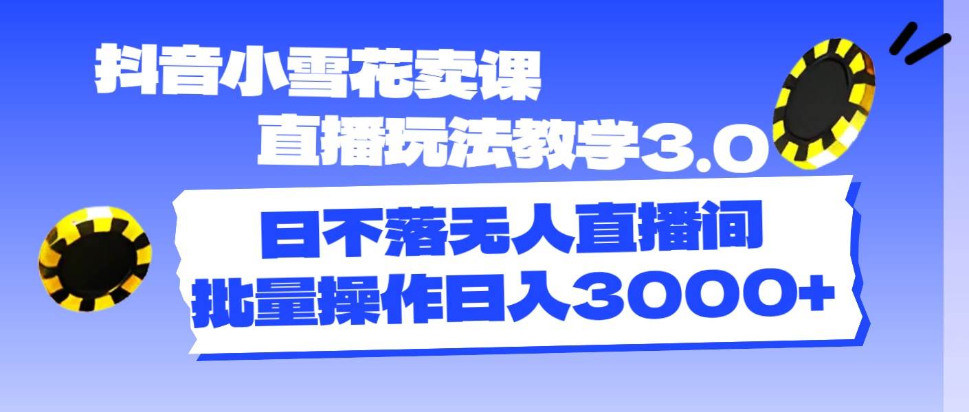 （11595期）抖音小雪花卖课直播玩法教学3.0，日不落无人直播间，批量操作日入3000+云深网创社聚集了最新的创业项目，副业赚钱，助力网络赚钱创业。云深网创社