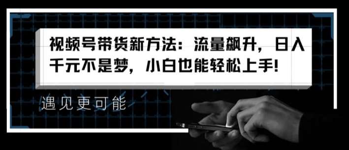 视频号带货新方法：流量飙升，日入千元不是梦，小白也能轻松上手【揭秘】云深网创社聚集了最新的创业项目，副业赚钱，助力网络赚钱创业。云深网创社