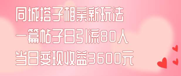 同城搭子相亲新玩法一篇帖子引流80人当日变现3600元(项目教程+实操教程)【揭秘】云深网创社聚集了最新的创业项目，副业赚钱，助力网络赚钱创业。云深网创社