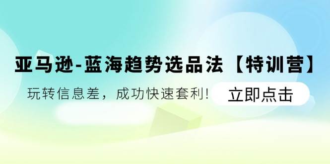 （11591期）亚马逊-蓝海趋势选品法【特训营】：玩转信息差，成功快速套利!云深网创社聚集了最新的创业项目，副业赚钱，助力网络赚钱创业。云深网创社