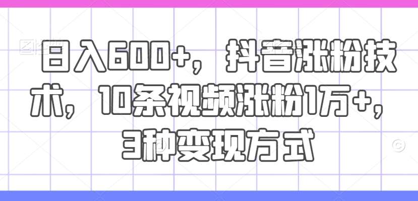 日入600+，抖音涨粉技术，10条视频涨粉1万+，3种变现方式【揭秘】云深网创社聚集了最新的创业项目，副业赚钱，助力网络赚钱创业。云深网创社