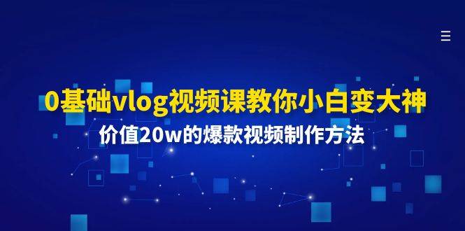 0基础vlog视频课教你小白变大神：价值20w的爆款视频制作方法云深网创社聚集了最新的创业项目，副业赚钱，助力网络赚钱创业。云深网创社