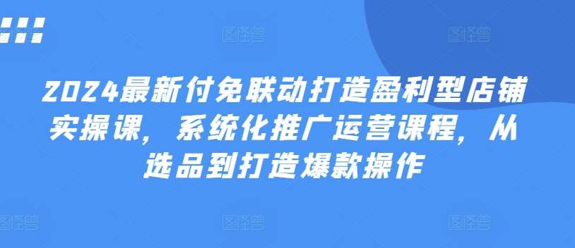 2024最新付免联动打造盈利型店铺实操课，​系统化推广运营课程，从选品到打造爆款操作云深网创社聚集了最新的创业项目，副业赚钱，助力网络赚钱创业。云深网创社